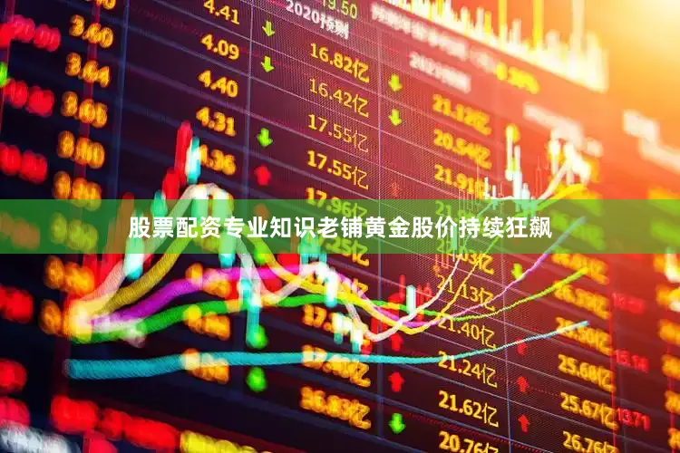 股票配资专业知识　　老铺黄金股价持续狂飙