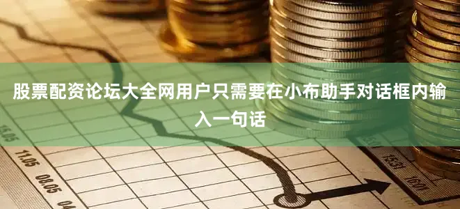 股票配资论坛大全网用户只需要在小布助手对话框内输入一句话