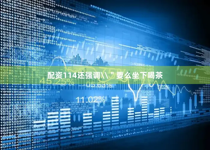 配资114还强调\＂要么坐下喝茶