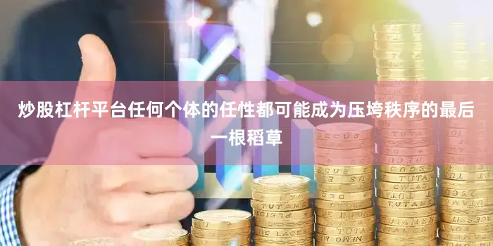 炒股杠杆平台任何个体的任性都可能成为压垮秩序的最后一根稻草