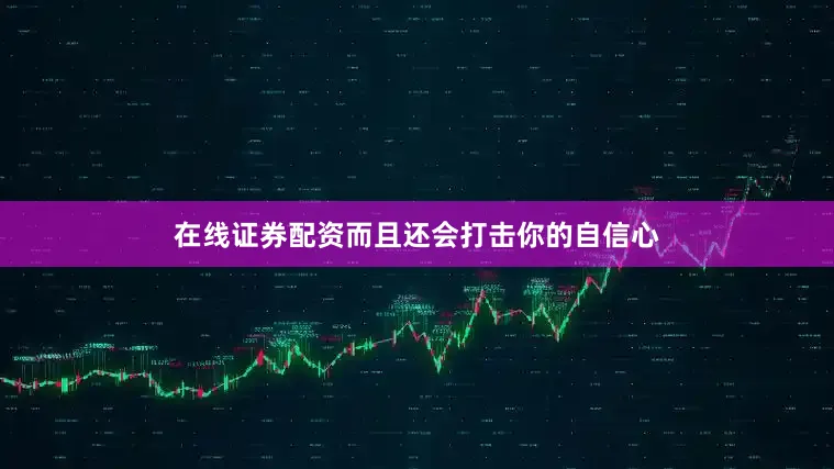 在线证券配资而且还会打击你的自信心