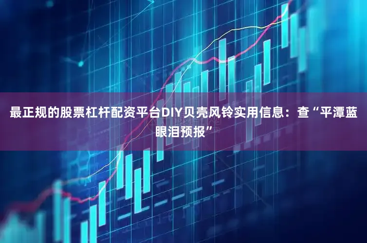最正规的股票杠杆配资平台DIY贝壳风铃实用信息：查“平潭蓝眼泪预报”
