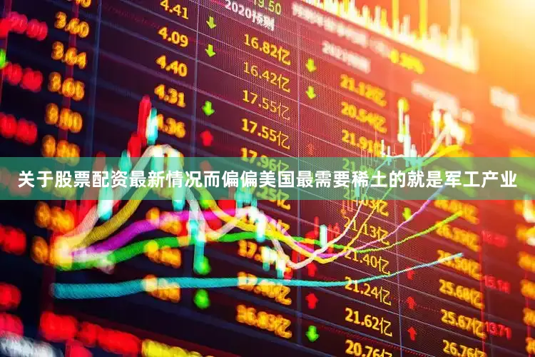 关于股票配资最新情况而偏偏美国最需要稀土的就是军工产业
