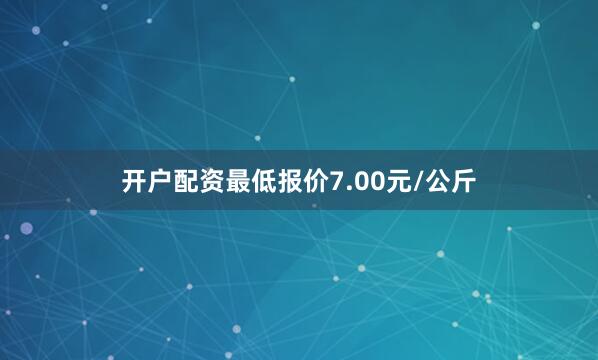 开户配资最低报价7.00元/公斤