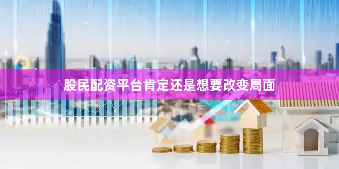 股民配资平台肯定还是想要改变局面