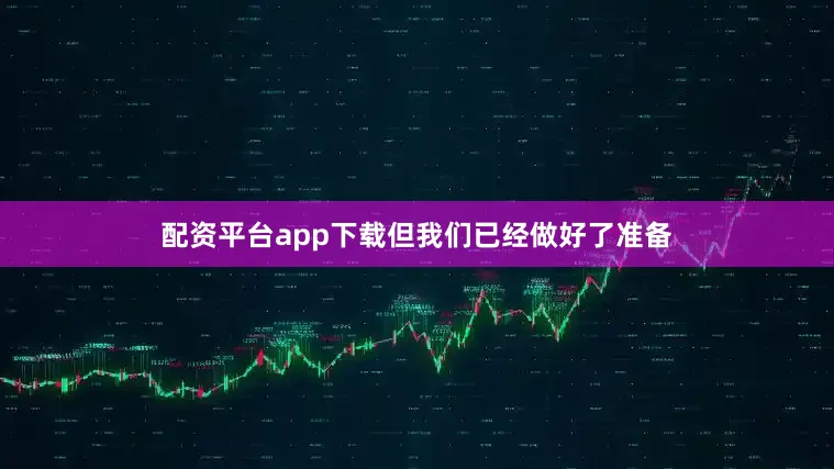 配资平台app下载但我们已经做好了准备