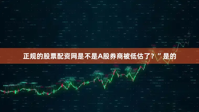 正规的股票配资网是不是A股券商被低估了？”　　是的