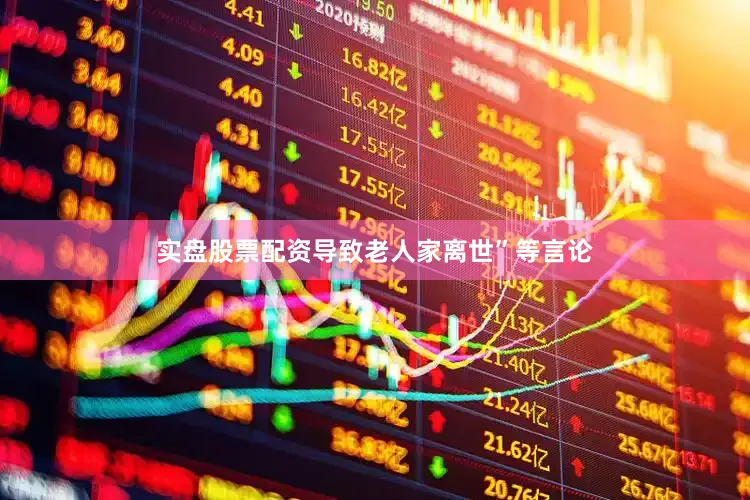 实盘股票配资导致老人家离世”等言论