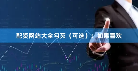 配资网站大全勾芡（可选）：如果喜欢