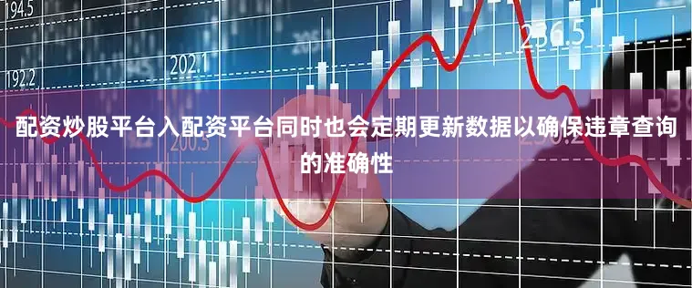 配资炒股平台入配资平台同时也会定期更新数据以确保违章查询的准确性