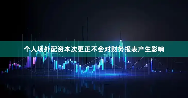 个人场外配资本次更正不会对财务报表产生影响