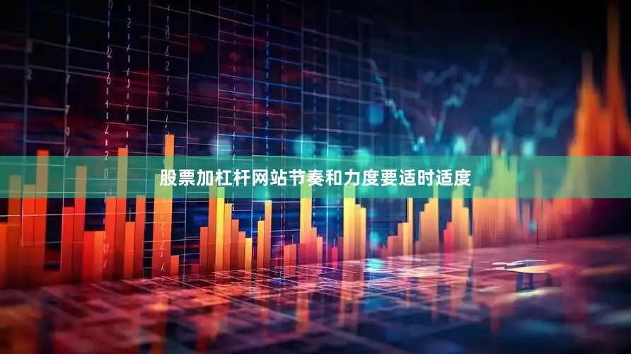 股票加杠杆网站节奏和力度要适时适度