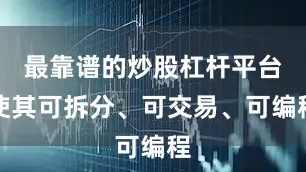 最靠谱的炒股杠杆平台使其可拆分、可交易、可编程