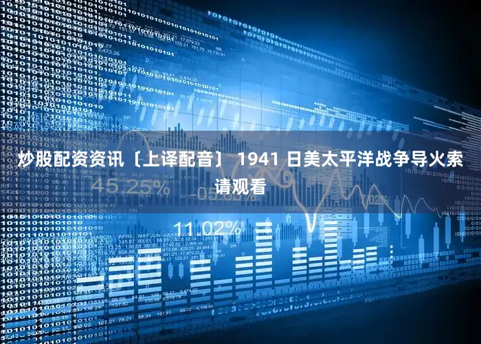 炒股配资资讯〔上译配音〕 1941 日美太平洋战争导火索请观看