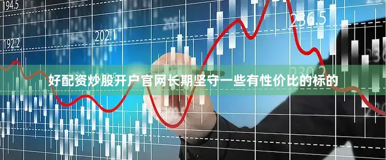 好配资炒股开户官网长期坚守一些有性价比的标的