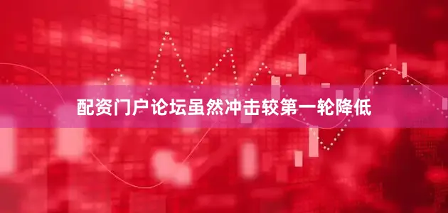配资门户论坛虽然冲击较第一轮降低