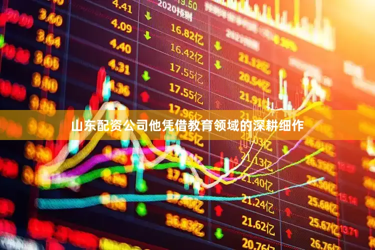 山东配资公司他凭借教育领域的深耕细作