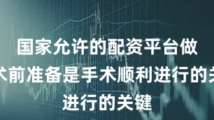 国家允许的配资平台做好术前准备是手术顺利进行的关键