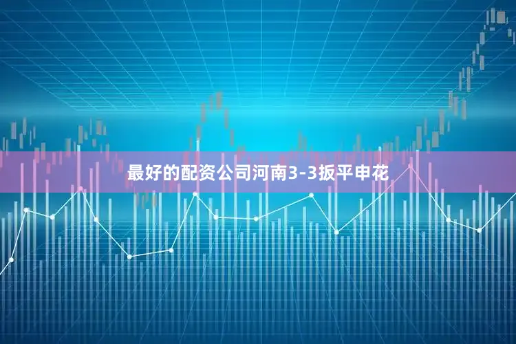 最好的配资公司河南3-3扳平申花