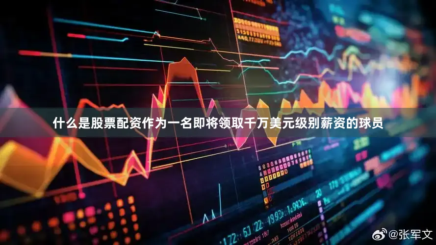 什么是股票配资作为一名即将领取千万美元级别薪资的球员