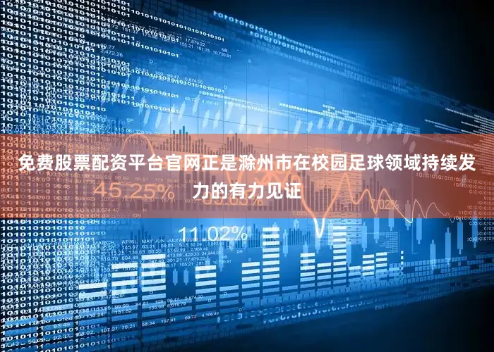 免费股票配资平台官网正是滁州市在校园足球领域持续发力的有力见证