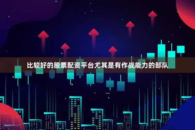 比较好的股票配资平台尤其是有作战能力的部队