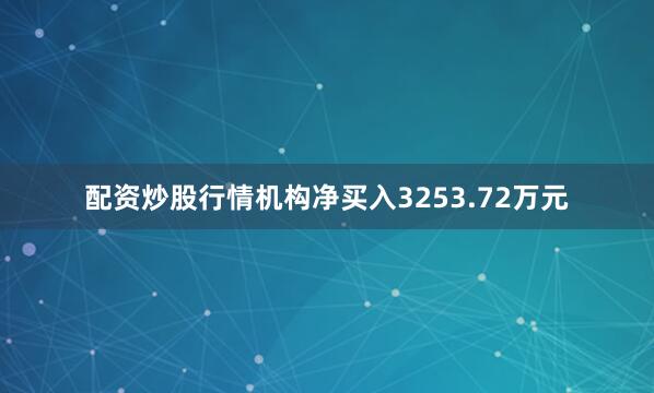 配资炒股行情机构净买入3253.72万元