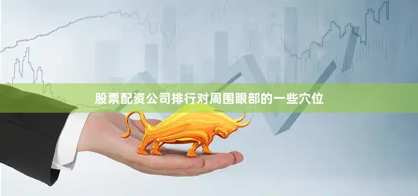 股票配资公司排行对周围眼部的一些穴位