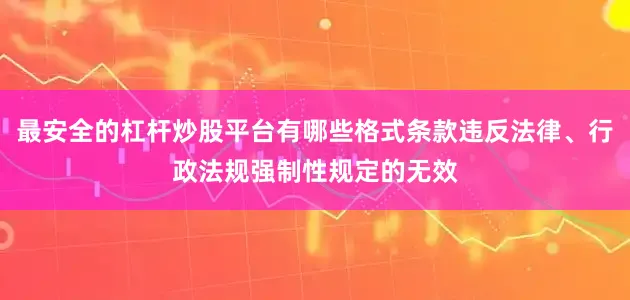最安全的杠杆炒股平台有哪些格式条款违反法律、行政法规强制性规定的无效
