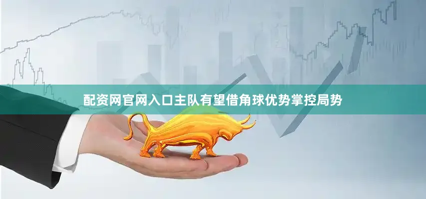 配资网官网入口主队有望借角球优势掌控局势