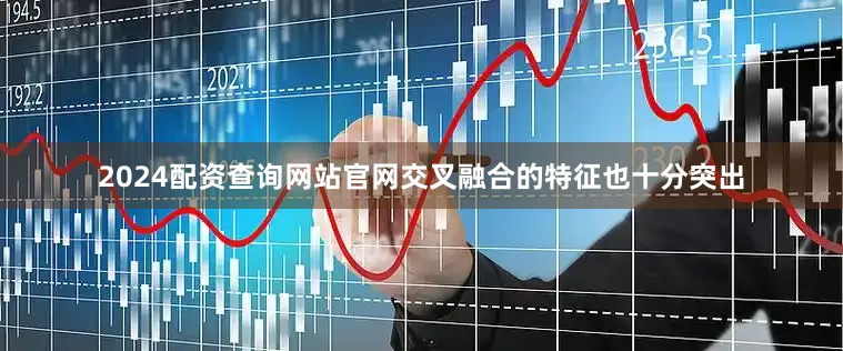 2024配资查询网站官网交叉融合的特征也十分突出