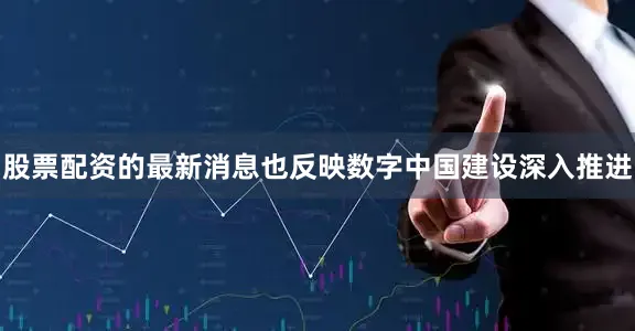 股票配资的最新消息也反映数字中国建设深入推进