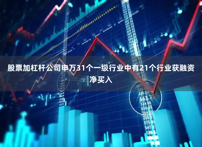 股票加杠杆公司申万31个一级行业中有21个行业获融资净买入