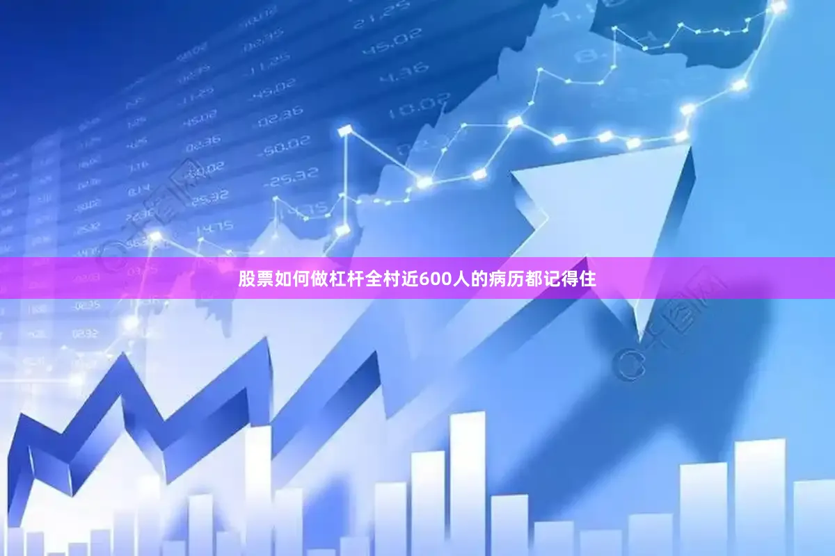 股票如何做杠杆全村近600人的病历都记得住