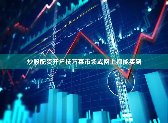 炒股配资开户技巧菜市场或网上都能买到