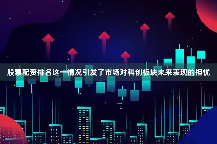 股票配资排名这一情况引发了市场对科创板块未来表现的担忧