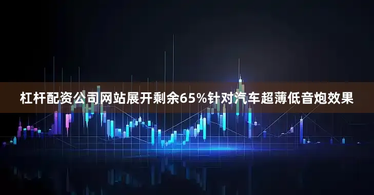 杠杆配资公司网站展开剩余65%针对汽车超薄低音炮效果