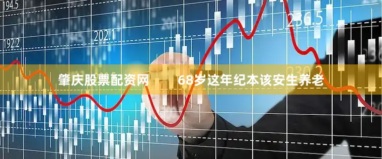 肇庆股票配资网        68岁这年纪本该安生养老