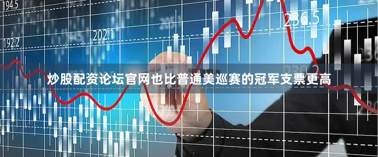 炒股配资论坛官网也比普通美巡赛的冠军支票更高
