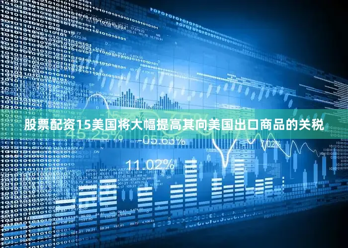 股票配资15美国将大幅提高其向美国出口商品的关税