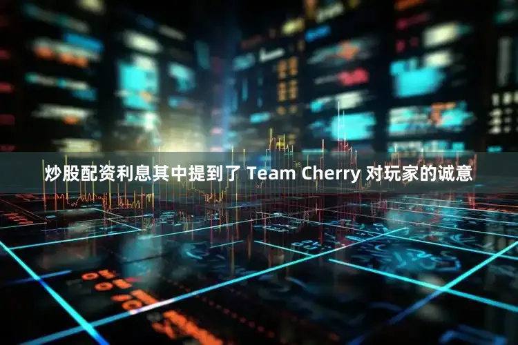 炒股配资利息其中提到了 Team Cherry 对玩家的诚意