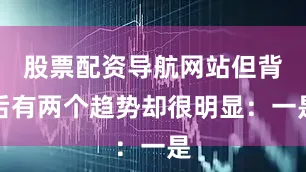 股票配资导航网站但背后有两个趋势却很明显：一是