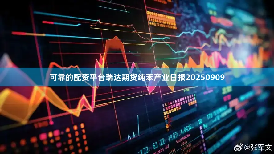 可靠的配资平台瑞达期货纯苯产业日报20250909