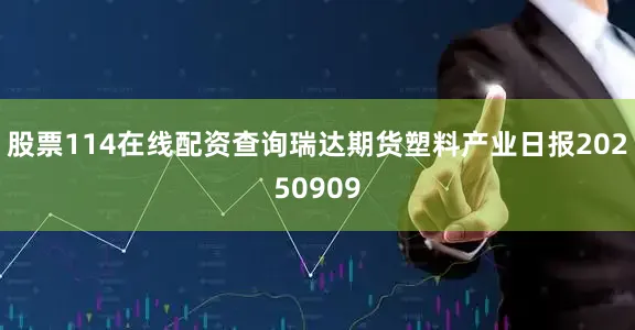 股票114在线配资查询瑞达期货塑料产业日报20250909