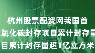 杭州股票配资网我国首个海上二氧化碳封存项目累计封存量超1亿立方米