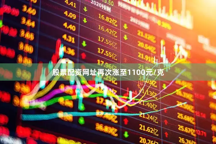 股票配资网址再次涨至1100元/克