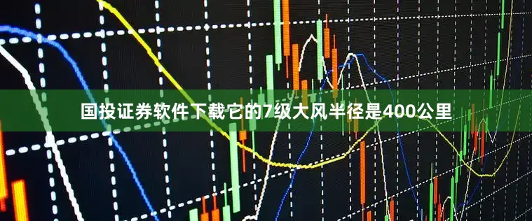 国投证券软件下载它的7级大风半径是400公里