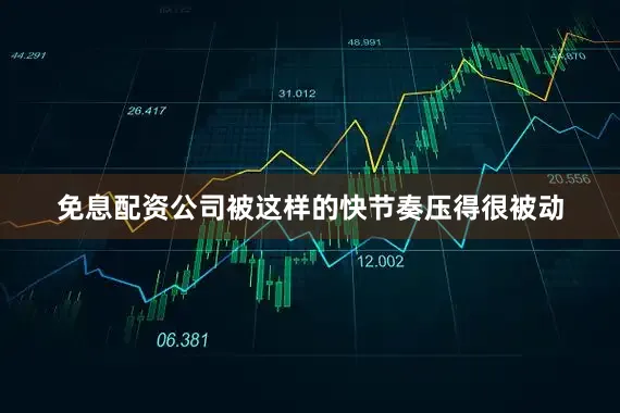 免息配资公司被这样的快节奏压得很被动
