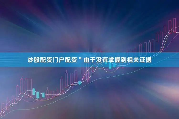炒股配资门户配资＂由于没有掌握到相关证据