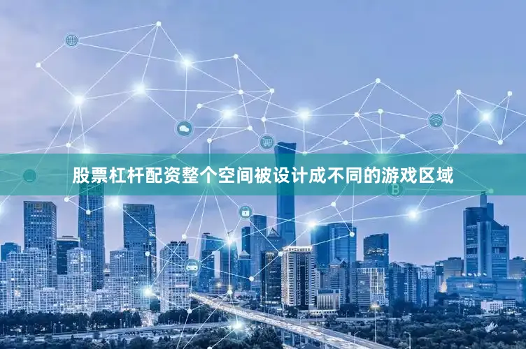 股票杠杆配资整个空间被设计成不同的游戏区域